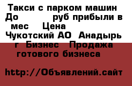 Такси с парком машин. До 1000.000 руб прибыли в мес. › Цена ­ 32 000 000 - Чукотский АО, Анадырь г. Бизнес » Продажа готового бизнеса   